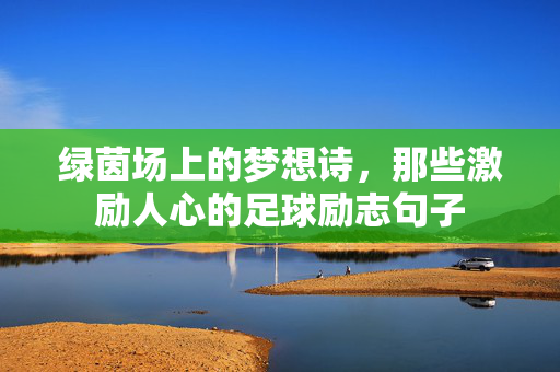 绿茵场上的梦想诗，那些激励人心的足球励志句子