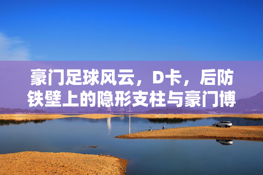 豪门足球风云，D卡，后防铁壁上的隐形支柱与豪门博弈的复杂棋局