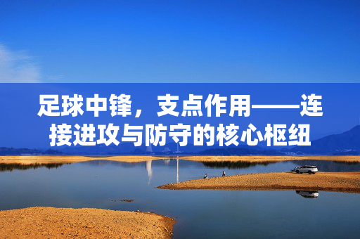 足球中锋，支点作用——连接进攻与防守的核心枢纽