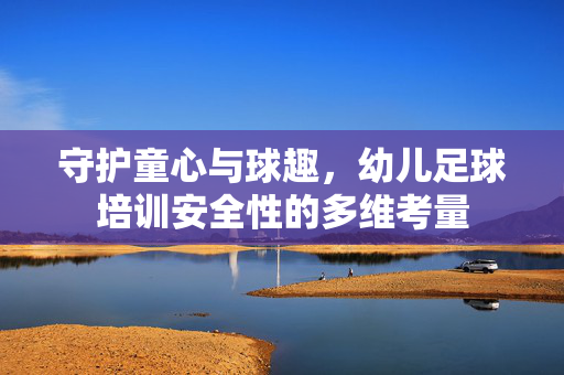 守护童心与球趣，幼儿足球培训安全性的多维考量