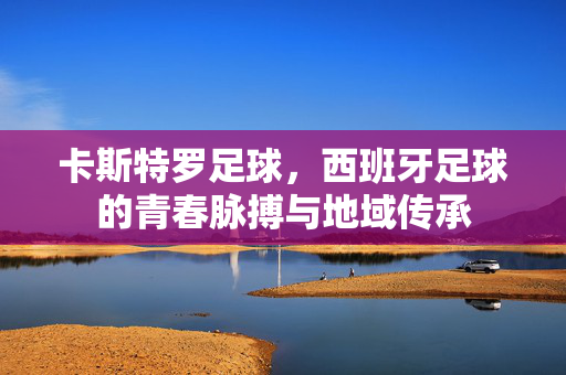 卡斯特罗足球，西班牙足球的青春脉搏与地域传承