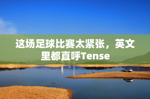 这场足球比赛太紧张，英文里都直呼Tense