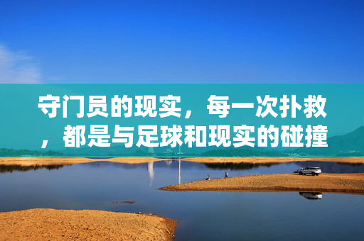 守门员的现实，每一次扑救，都是与足球和现实的碰撞，守门员的现实，每一次扑救，都是与足球和现实的碰撞