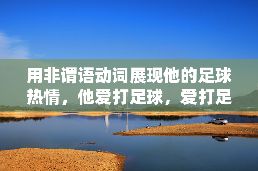 用非谓语动词展现他的足球热情，他爱打足球，爱打足球的他，奔跑着诠释足球热情