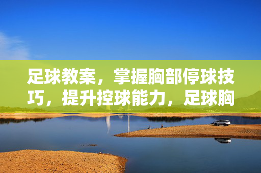足球教案，掌握胸部停球技巧，提升控球能力，足球胸部停球技巧教案，掌握核心动作，提升控球能力