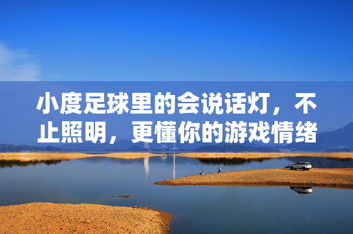 小度足球里的会说话灯，不止照明，更懂你的游戏情绪