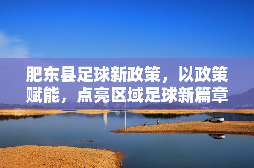 肥东县足球新政策，以政策赋能，点亮区域足球新篇章