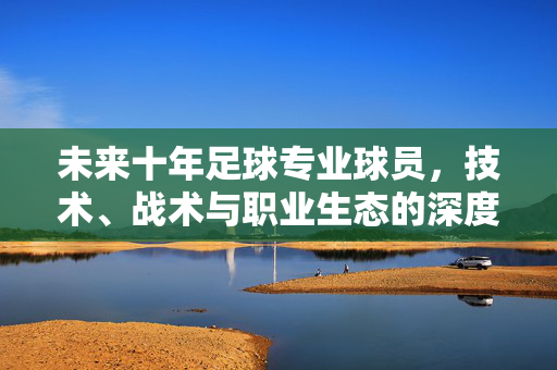 未来十年足球专业球员，技术、战术与职业生态的深度重构