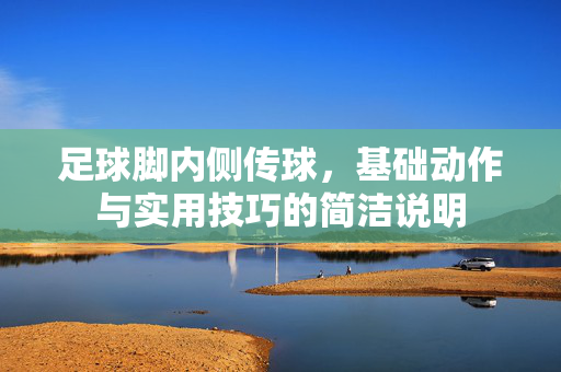 足球脚内侧传球，基础动作与实用技巧的简洁说明