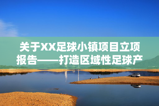 关于XX足球小镇项目立项报告——打造区域性足球产业集聚高地