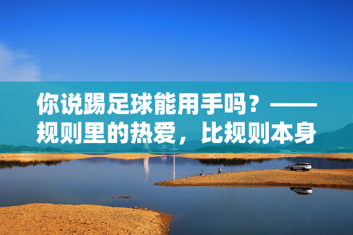 你说踢足球能用手吗？——规则里的热爱，比规则本身更重要，你说踢足球能用手吗？——规则里的热爱，比规则本身更重要