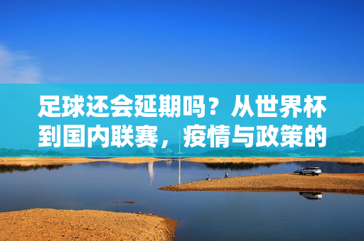 足球还会延期吗？从世界杯到国内联赛，疫情与政策的双重考验，我们还能期待那个绿茵场的狂欢吗？