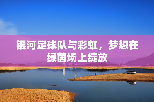 银河足球队与彩虹，梦想在绿茵场上绽放