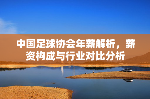 中国足球协会年薪解析，薪资构成与行业对比分析