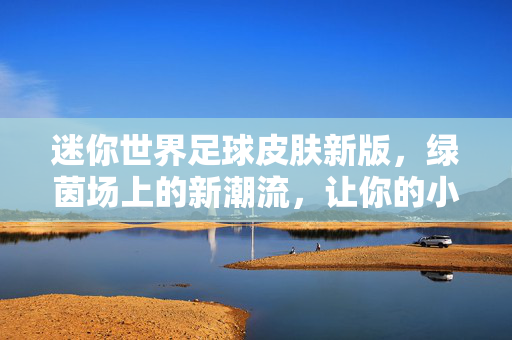 迷你世界足球皮肤新版，绿茵场上的新潮流，让你的小人物燃爆足球激情！