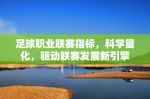 足球职业联赛指标，科学量化，驱动联赛发展新引擎
