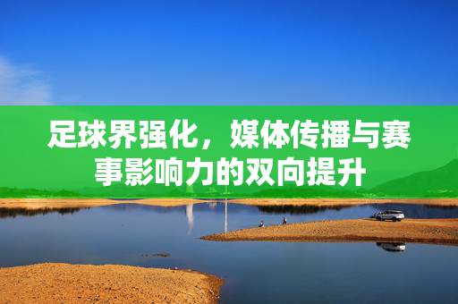 足球界强化，媒体传播与赛事影响力的双向提升