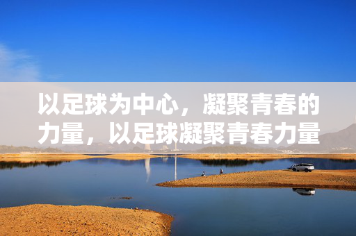 以足球为中心，凝聚青春的力量，以足球凝聚青春力量