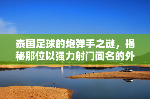 泰国足球的炮弹手之谜，揭秘那位以强力射门闻名的外国球员（或本土球员）泰国足球的炮弹手之谜，揭秘那位以强力射门闻名的外国（或本土）球员