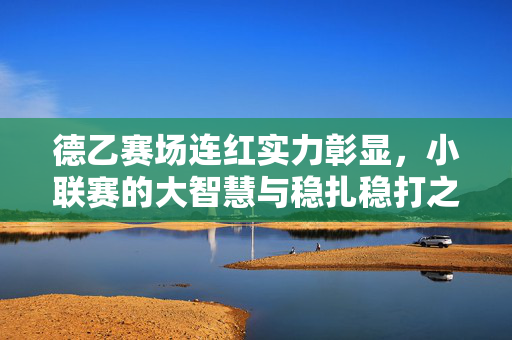 德乙赛场连红实力彰显，小联赛的大智慧与稳扎稳打之道