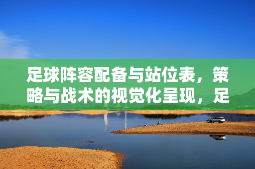 足球阵容配备与站位表，策略与战术的视觉化呈现，足球阵容配备与站位表，策略与战术的视觉化呈现
