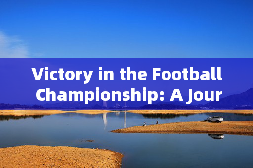 Victory in the Football Championship: A Journey from Struggle to Glory