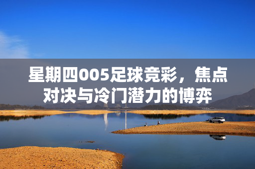 星期四005足球竞彩，焦点对决与冷门潜力的博弈