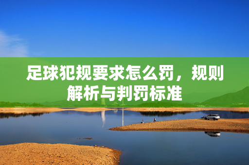 足球犯规要求怎么罚，规则解析与判罚标准