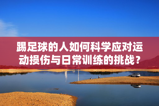 踢足球的人如何科学应对运动损伤与日常训练的挑战？