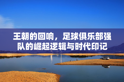 王朝的回响，足球俱乐部强队的崛起逻辑与时代印记