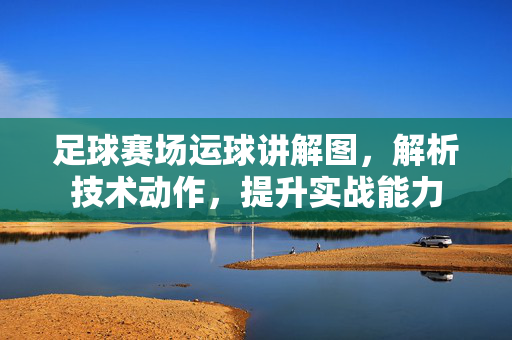 足球赛场运球讲解图，解析技术动作，提升实战能力