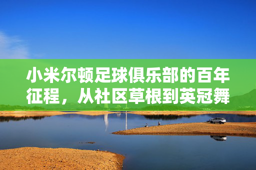 小米尔顿足球俱乐部的百年征程，从社区草根到英冠舞台的拼搏与传承