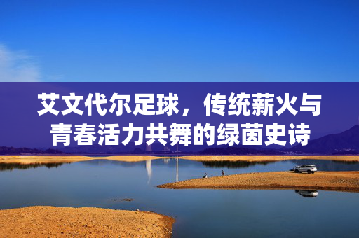 艾文代尔足球，传统薪火与青春活力共舞的绿茵史诗