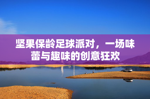 坚果保龄足球派对，一场味蕾与趣味的创意狂欢