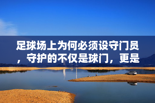 足球场上为何必须设守门员，守护的不仅是球门，更是比赛的意义与平衡