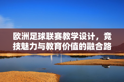 欧洲足球联赛教学设计，竞技魅力与教育价值的融合路径——以青少年足球教育为例