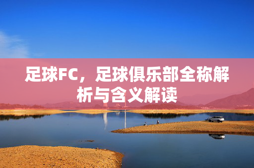 足球FC，足球俱乐部全称解析与含义解读
