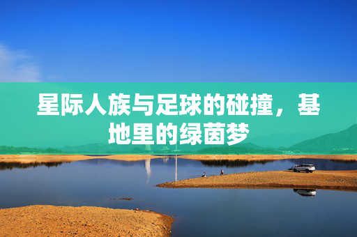 星际人族与足球的碰撞，基地里的绿茵梦