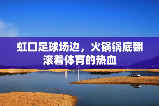 虹口足球场边，火锅锅底翻滚着体育的热血