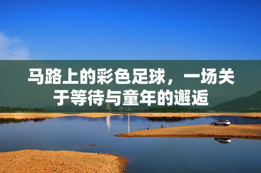 马路上的彩色足球，一场关于等待与童年的邂逅