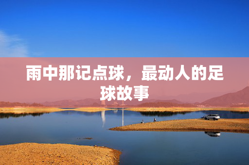 雨中那记点球，最动人的足球故事