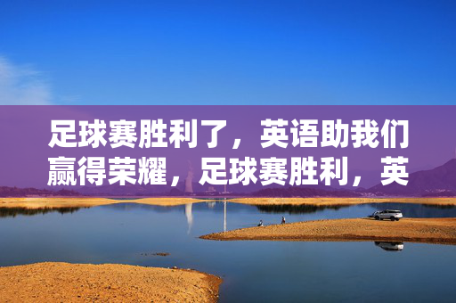 足球赛胜利了，英语助我们赢得荣耀，足球赛胜利，英语助我们赢得荣耀