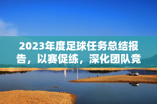 2023年度足球任务总结报告，以赛促练，深化团队竞技与协作能力