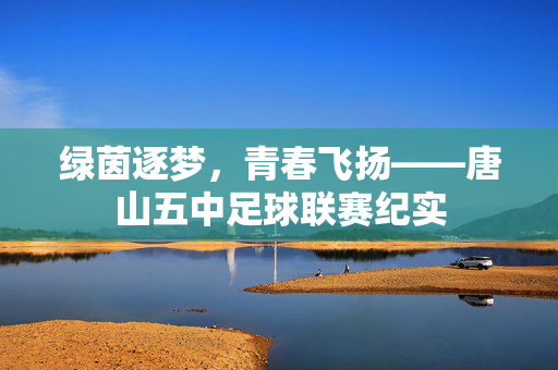 绿茵逐梦，青春飞扬——唐山五中足球联赛纪实