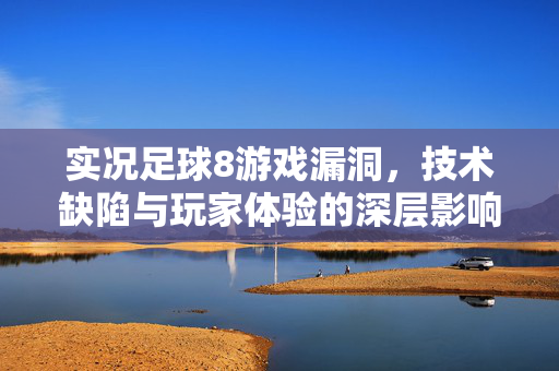 实况足球8游戏漏洞，技术缺陷与玩家体验的深层影响