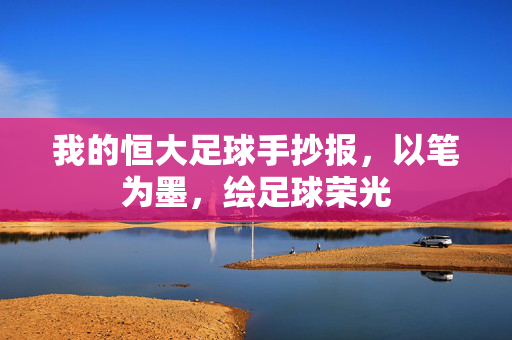 我的恒大足球手抄报，以笔为墨，绘足球荣光