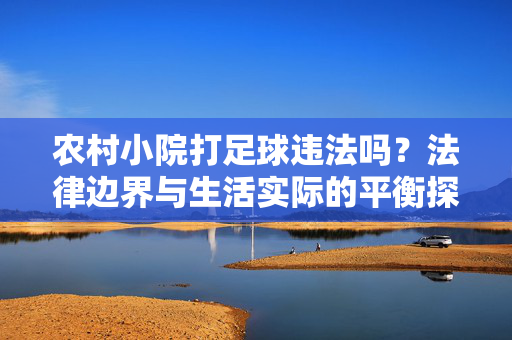 农村小院打足球违法吗？法律边界与生活实际的平衡探讨