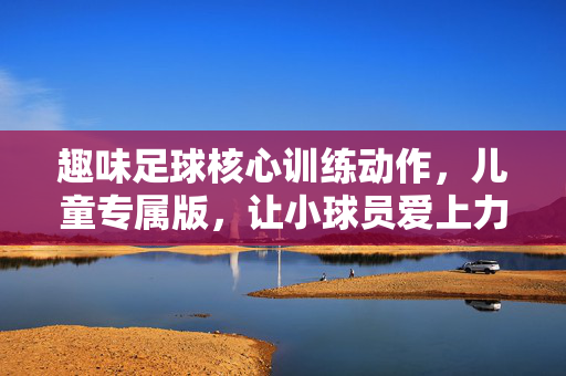 趣味足球核心训练动作，儿童专属版，让小球员爱上力量练习