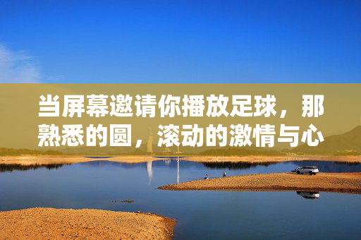 当屏幕邀请你播放足球，那熟悉的圆，滚动的激情与心跳