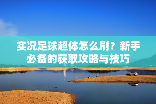 实况足球超体怎么刷？新手必备的获取攻略与技巧